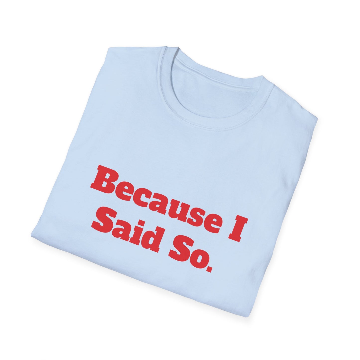 "Because I Said So." T-Shirt